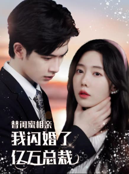 电影：替闺蜜相亲，我闪婚了亿万总裁&错嫁千金不好惹
